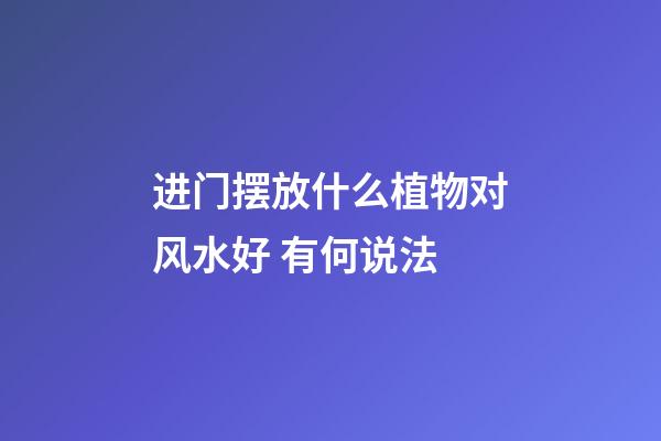进门摆放什么植物对风水好 有何说法